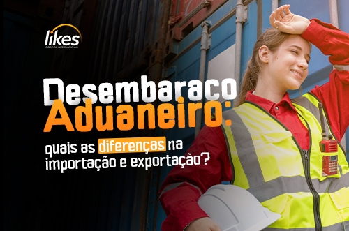 Desembaraço Aduaneiro: quais as diferenças na importação e exportação?￼